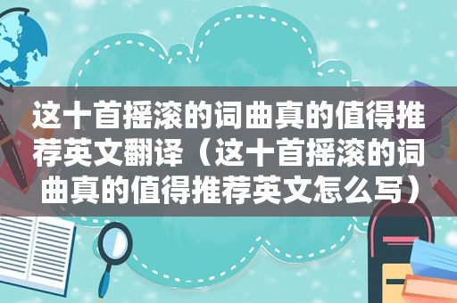 这十首摇滚的词曲真的值得推荐英文翻译（这十首摇滚的词曲真的值得推荐英文怎么写）