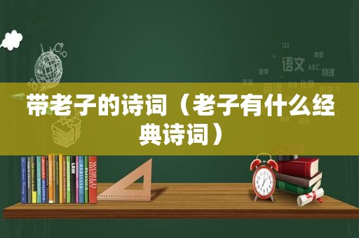 带老子的诗词（老子有什么经典诗词）