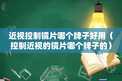 近视控制镜片哪个牌子好用（控制近视的镜片哪个牌子的）