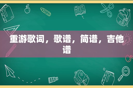 重游歌词，歌谱，简谱，吉他谱