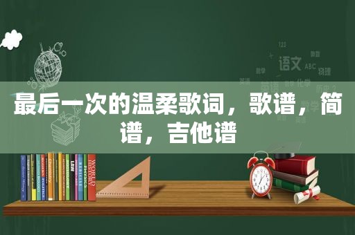 最后一次的温柔歌词，歌谱，简谱，吉他谱