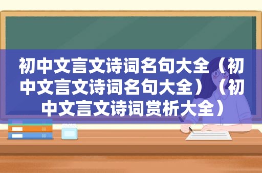 初中文言文诗词名句大全（初中文言文诗词名句大全）（初中文言文诗词赏析大全）