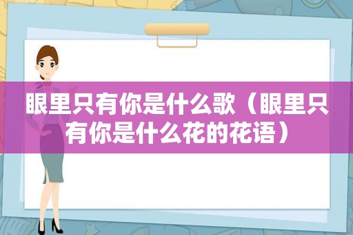 眼里只有你是什么歌（眼里只有你是什么花的花语）