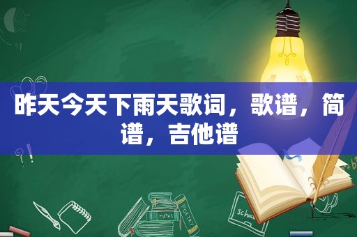 昨天今天下雨天歌词，歌谱，简谱，吉他谱