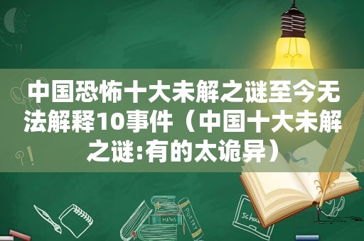 中国恐怖十大未解之谜至今无法解释10事件（中国十大未解之谜:有的太诡异）