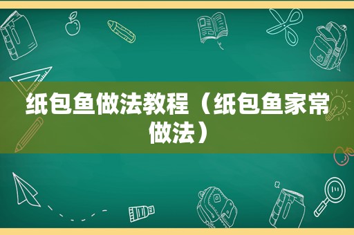 纸包鱼做法教程（纸包鱼家常做法）