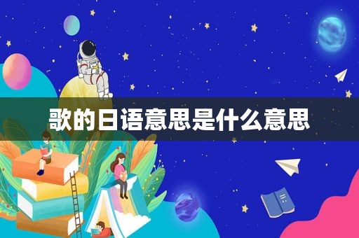 歌的日语意思是什么意思