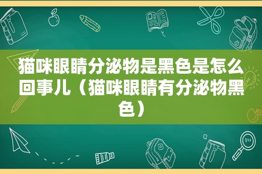 猫咪眼睛分泌物是黑色是怎么回事儿（猫咪眼睛有分泌物黑色）