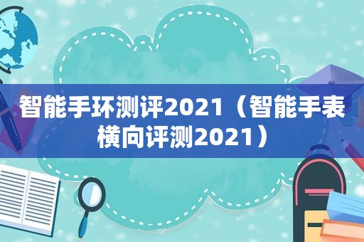 智能手环测评2021（智能手表横向评测2021）