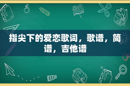 指尖下的爱恋歌词，歌谱，简谱，吉他谱