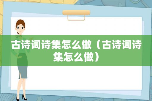 古诗词诗集怎么做（古诗词诗集怎么做）