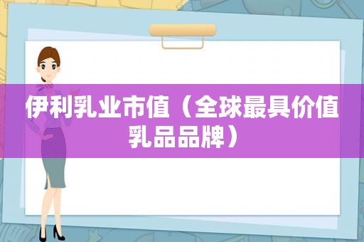 伊利乳业市值（全球最具价值乳品品牌）