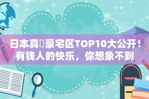 日本真・豪宅区TOP10大公开！有钱人的快乐，你想象不到