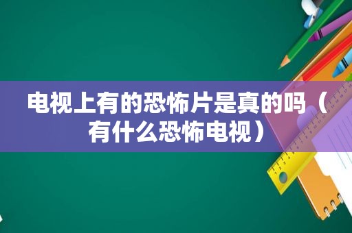 电视上有的恐怖片是真的吗（有什么恐怖电视）