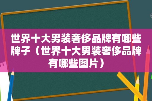 世界十大男装奢侈品牌有哪些牌子（世界十大男装奢侈品牌有哪些图片）