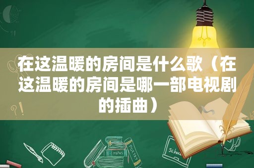 在这温暖的房间是什么歌（在这温暖的房间是哪一部电视剧的插曲）