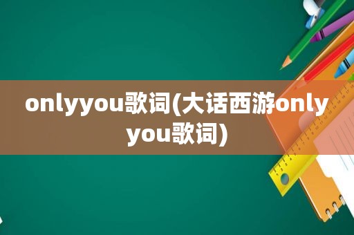 onlyyou歌词(大话西游onlyyou歌词)