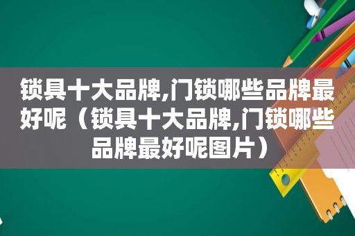 锁具十大品牌,门锁哪些品牌最好呢（锁具十大品牌,门锁哪些品牌最好呢图片）