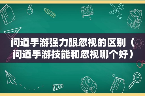 问道手游强力跟忽视的区别（问道手游技能和忽视哪个好）