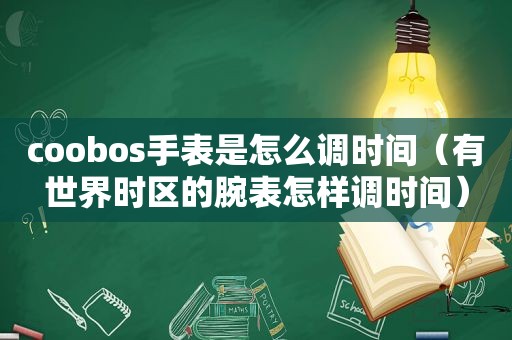 coobos手表是怎么调时间（有世界时区的腕表怎样调时间）