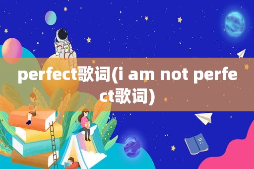 perfect歌词(i am not perfect歌词)