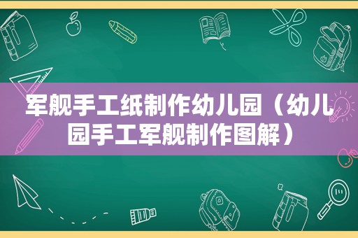 军舰手工纸制作幼儿园（幼儿园手工军舰制作图解）