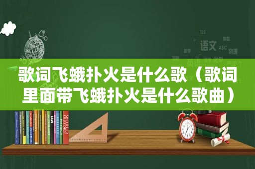 歌词飞蛾扑火是什么歌（歌词里面带飞蛾扑火是什么歌曲）