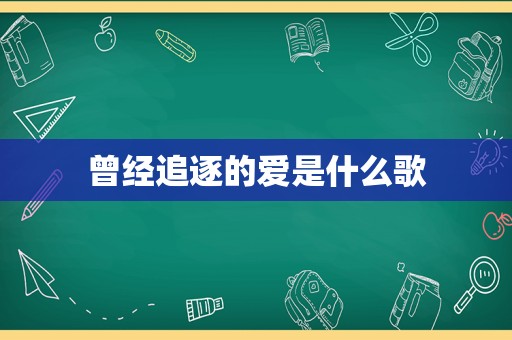 曾经追逐的爱是什么歌