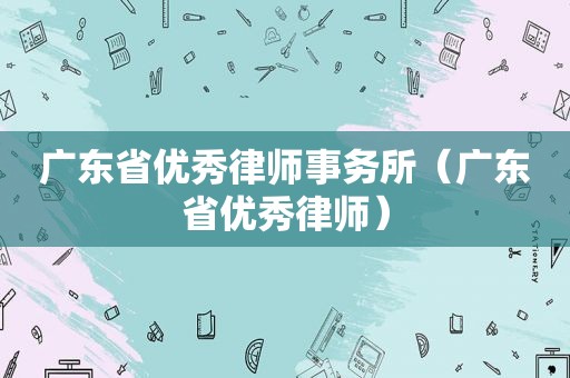 广东省优秀律师事务所（广东省优秀律师）