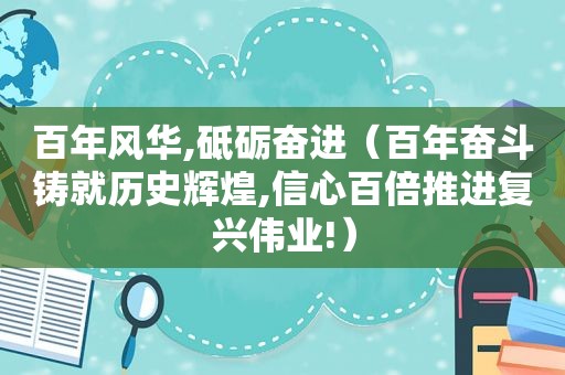 百年风华,砥砺奋进（百年奋斗铸就历史辉煌,信心百倍推进复兴伟业!）