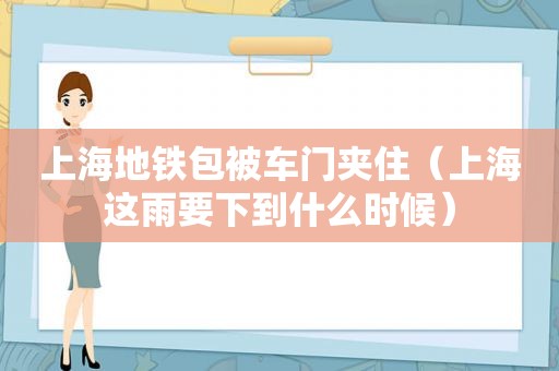 上海地铁包被车门夹住（上海这雨要下到什么时候）