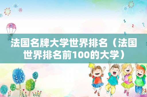 法国名牌大学世界排名（法国世界排名前100的大学）