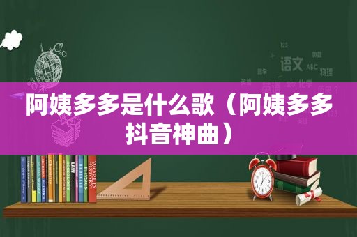 阿姨多多是什么歌（阿姨多多抖音神曲）