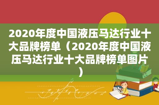 2020年度中国液压马达行业十大品牌榜单（2020年度中国液压马达行业十大品牌榜单图片）