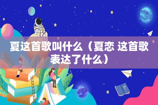 夏这首歌叫什么（夏恋 这首歌表达了什么）