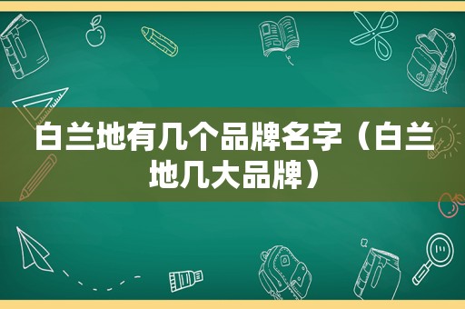 白兰地有几个品牌名字（白兰地几大品牌）