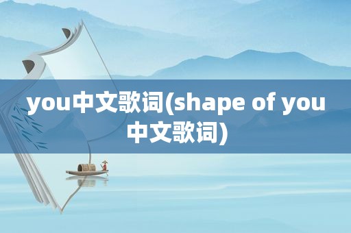 you中文歌词(shape of you中文歌词)