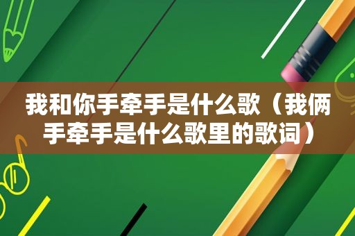 我和你手牵手是什么歌（我俩手牵手是什么歌里的歌词）