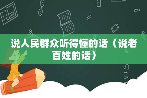 说人民群众听得懂的话（说老百姓的话）