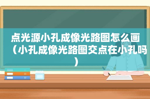 点光源小孔成像光路图怎么画（小孔成像光路图交点在小孔吗）