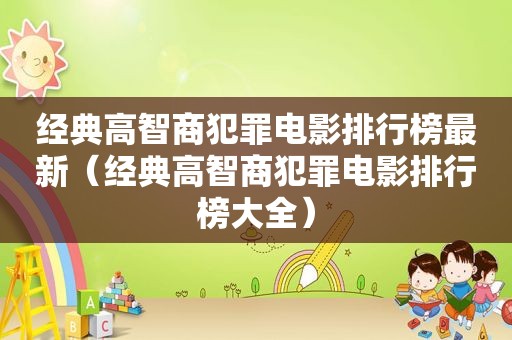 经典高智商犯罪电影排行榜最新（经典高智商犯罪电影排行榜大全）