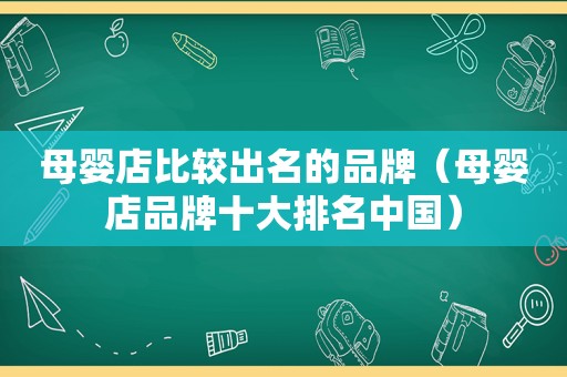 母婴店比较出名的品牌（母婴店品牌十大排名中国）