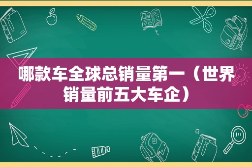 哪款车全球总销量第一（世界销量前五大车企）