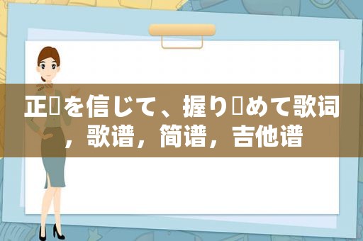 正義を信じて、握り締めて歌词，歌谱，简谱，吉他谱