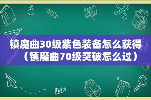 镇魔曲30级紫色装备怎么获得（镇魔曲70级突破怎么过）