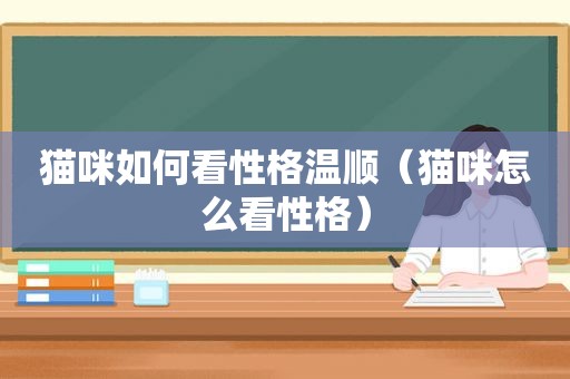 猫咪如何看性格温顺（猫咪怎么看性格）