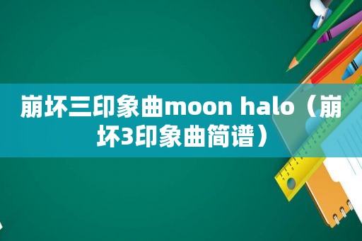 崩坏三印象曲moon halo（崩坏3印象曲简谱）