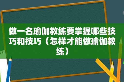 做一名瑜伽教练要掌握哪些技巧和技巧（怎样才能做瑜伽教练）