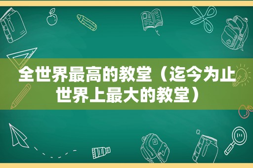 全世界最高的教堂（迄今为止世界上最大的教堂）