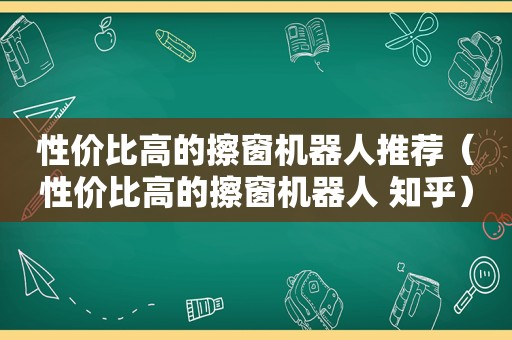 性价比高的擦窗机器人推荐（性价比高的擦窗机器人 知乎）